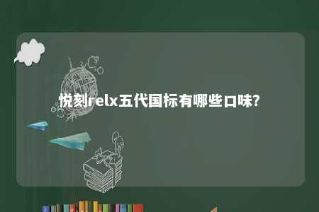 悦刻relx五代国标有哪些口味
�？ 